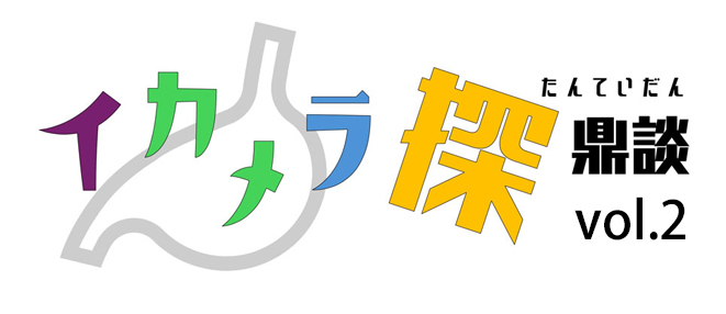 【イカメラ探鼎談 vol.2】詳細をアップしました！